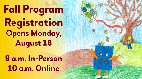Fall Program Registration Opens Monday, August 18. 9 am in person. 10 am online.